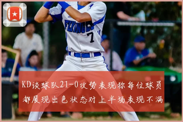 KD谈球队21-0攻势表现称每位球员都展现出色状态对上半场表现不满