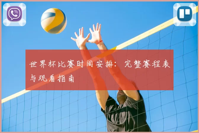 世界杯比赛时间安排:完整赛程表与观看指南