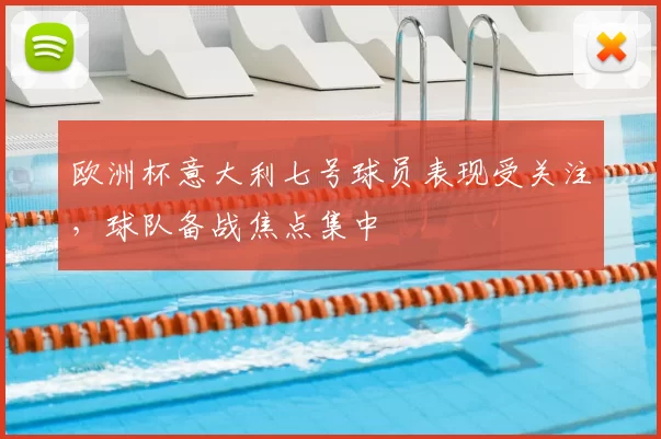 欧洲杯意大利七号球员表现受关注,球队备战焦点集中
