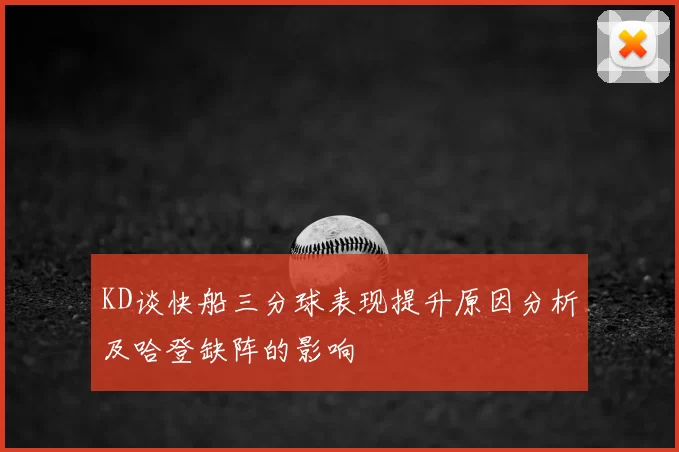 KD谈快船三分球表现提升原因分析及哈登缺阵的影响