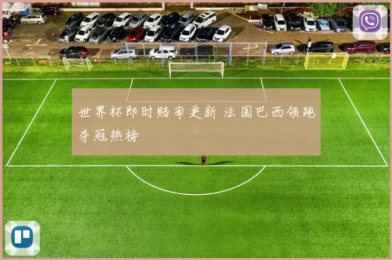 世界杯即时赔率更新 法国巴西领跑夺冠热榜