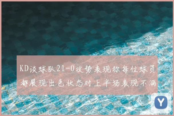 KD谈球队21-0攻势表现称每位球员都展现出色状态对上半场表现不满
