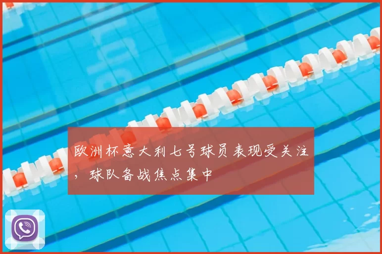 欧洲杯意大利七号球员表现受关注,球队备战焦点集中