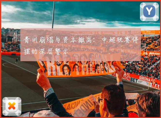 青训崩塌与资本撤离：中超联赛停摆的深层警示