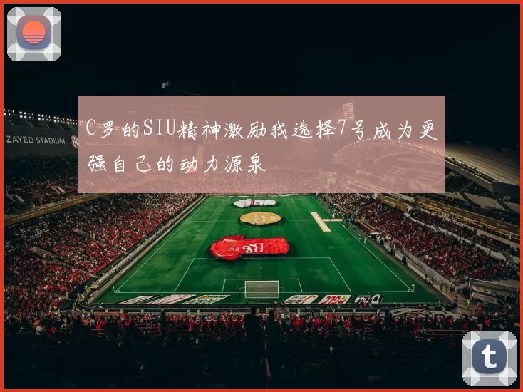 C罗的SIU精神激励我选择7号成为更强自己的动力源泉