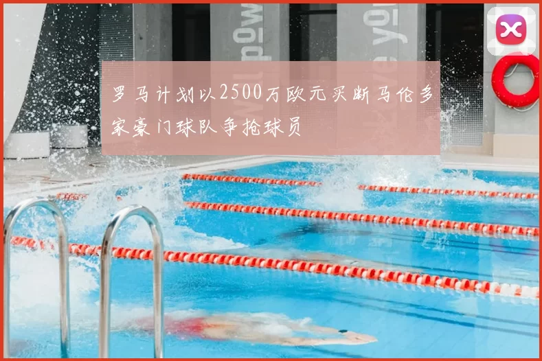 罗马计划以2500万欧元买断马伦多家豪门球队争抢球员
