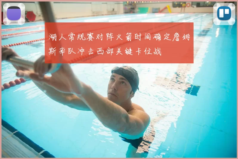 湖人常规赛对阵火箭时间确定詹姆斯率队冲击西部关键卡位战