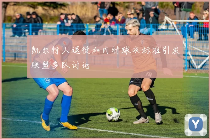 凯尔特人退役加内特球衣标准引发联盟多队讨论