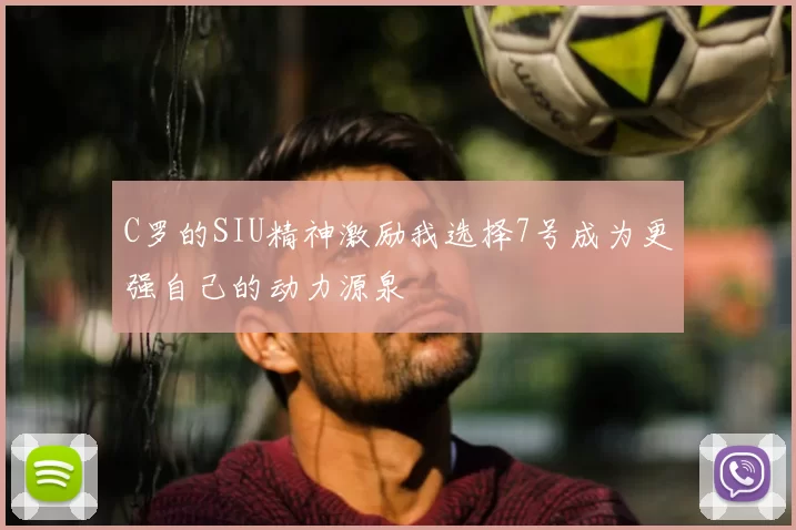 C罗的SIU精神激励我选择7号成为更强自己的动力源泉
