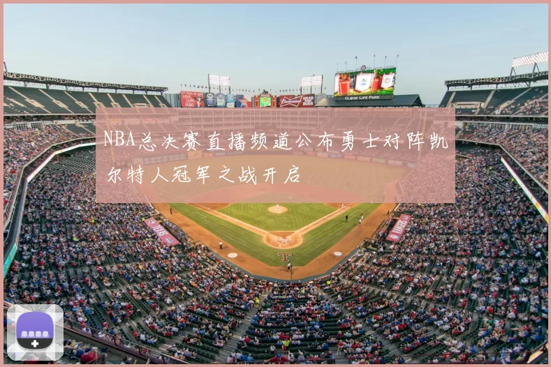 NBA总决赛直播频道公布勇士对阵凯尔特人冠军之战开启