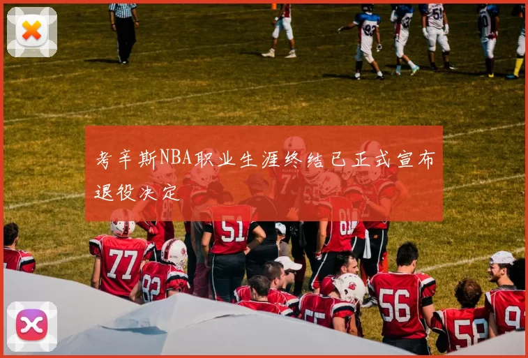 考辛斯NBA职业生涯终结已正式宣布退役决定
