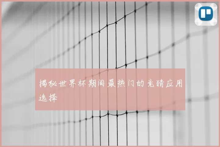 揭秘世界杯期间最热门的竞猜应用选择