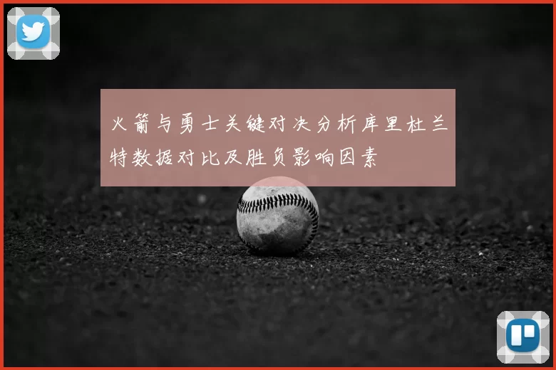 火箭与勇士关键对决分析库里杜兰特数据对比及胜负影响因素