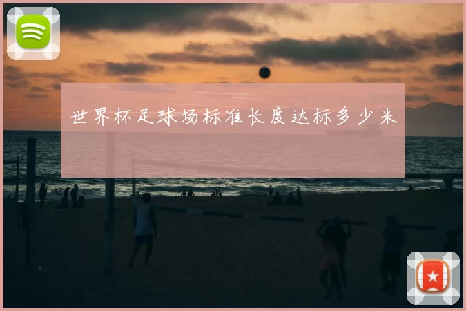 世界杯足球场标准长度达标多少米