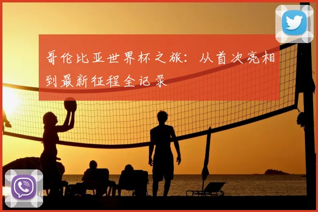 哥伦比亚世界杯之旅：从首次亮相到最新征程全记录