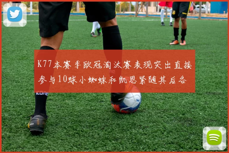 K77本赛季欧冠淘汰赛表现突出直接参与10球小蜘蛛和凯恩紧随其后各进8球