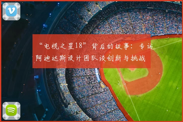 “电视之星18”背后的故事：专访阿迪达斯设计团队谈创新与挑战