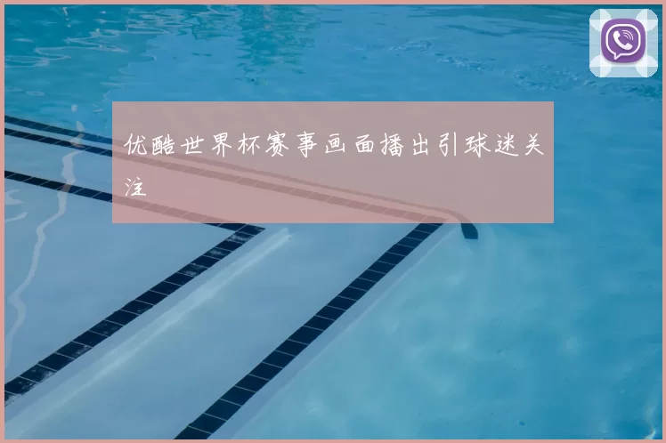 优酷世界杯赛事画面播出引球迷关注