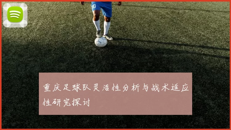 重庆足球队灵活性分析与战术适应性研究探讨