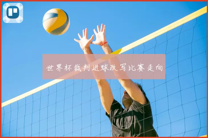 世界杯裁判进球改写比赛走向