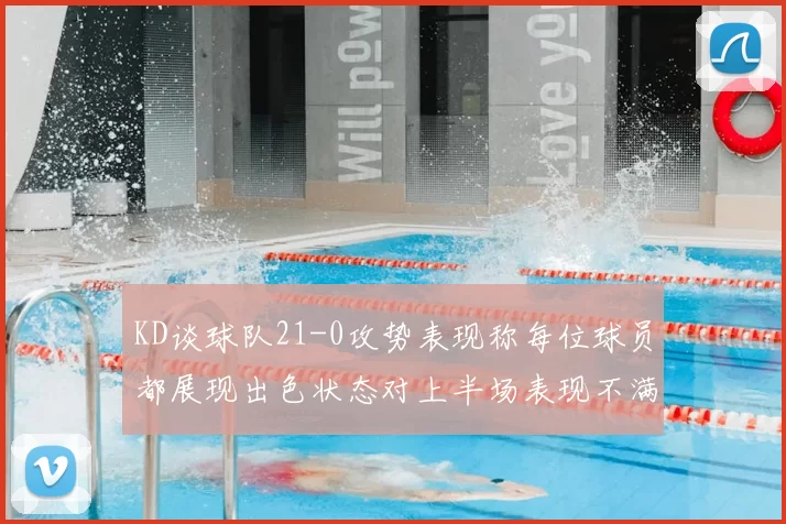 KD谈球队21-0攻势表现称每位球员都展现出色状态对上半场表现不满
