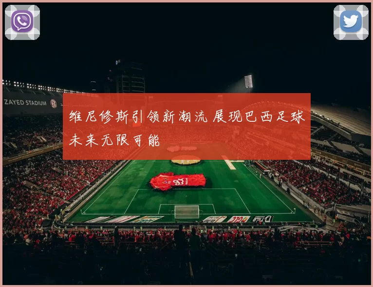 维尼修斯引领新潮流 展现巴西足球未来无限可能