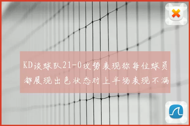 KD谈球队21-0攻势表现称每位球员都展现出色状态对上半场表现不满