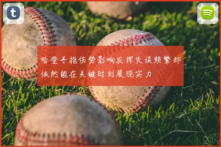 哈登手指伤势影响发挥失误频繁却依然能在关键时刻展现实力
