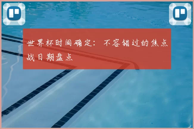 世界杯时间确定：不容错过的焦点战日期盘点