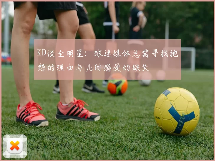 KD谈全明星：球迷媒体总需寻找抱怨的理由与儿时感受的缺失