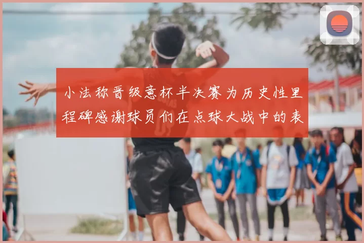 小法称晋级意杯半决赛为历史性里程碑感谢球员们在点球大战中的表现