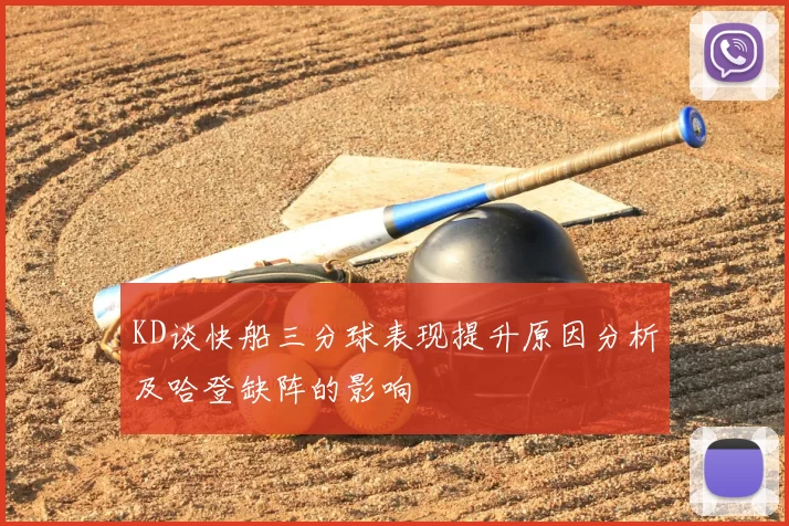 KD谈快船三分球表现提升原因分析及哈登缺阵的影响
