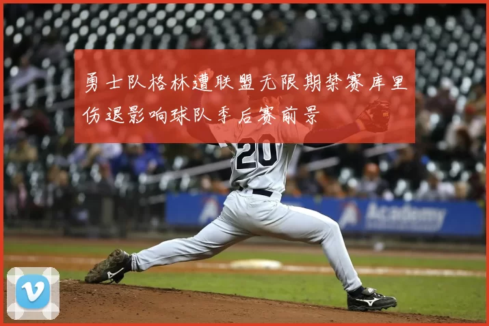 勇士队格林遭联盟无限期禁赛库里伤退影响球队季后赛前景