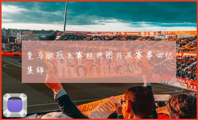 皇马欧冠决赛经典图片及赛事回忆集锦
