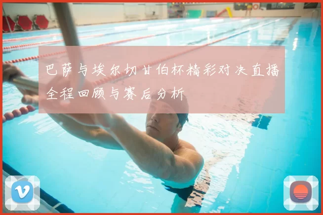 巴萨与埃尔切甘伯杯精彩对决直播全程回顾与赛后分析