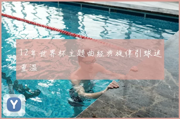 12年世界杯主题曲经典旋律引球迷重温