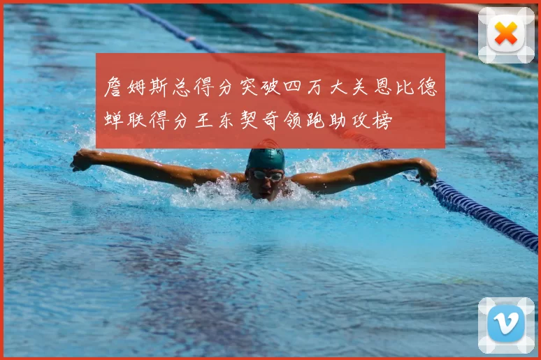 詹姆斯总得分突破四万大关恩比德蝉联得分王东契奇领跑助攻榜