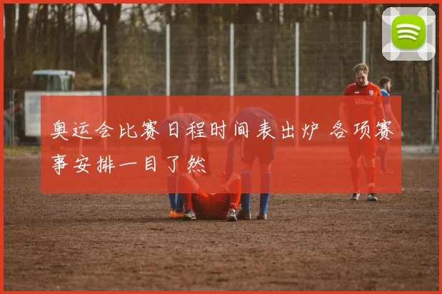 奥运会比赛日程时间表出炉 各项赛事安排一目了然