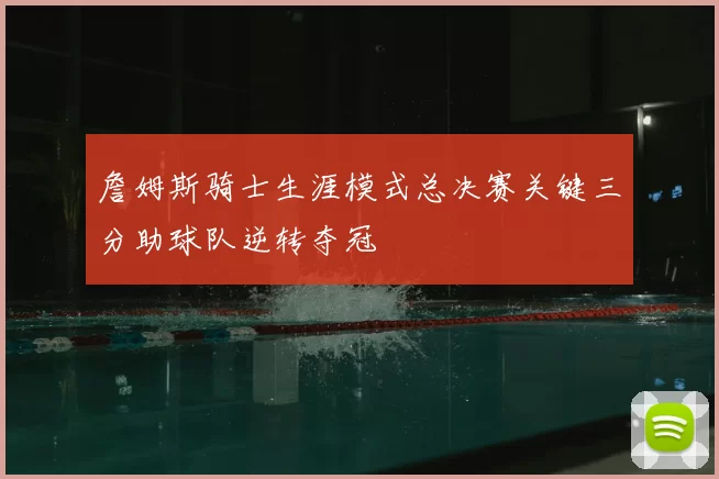 詹姆斯骑士生涯模式总决赛关键三分助球队逆转夺冠