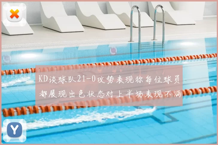 KD谈球队21-0攻势表现称每位球员都展现出色状态对上半场表现不满