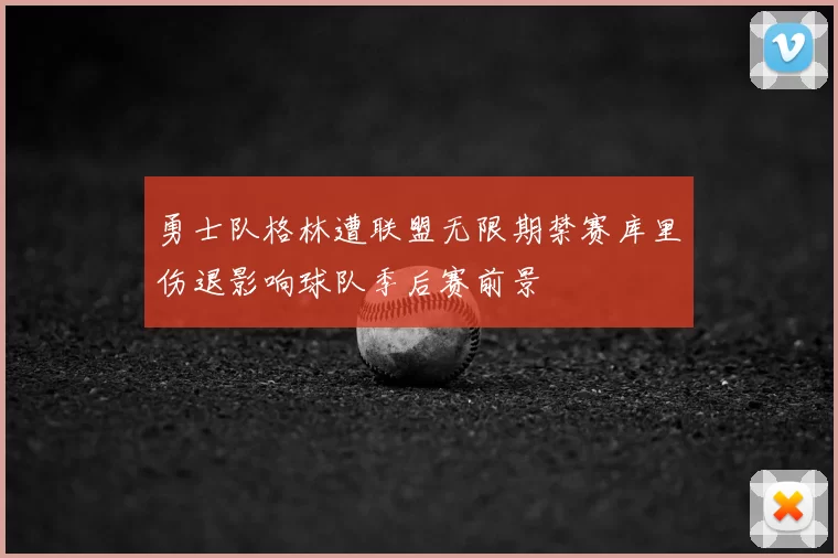 勇士队格林遭联盟无限期禁赛库里伤退影响球队季后赛前景