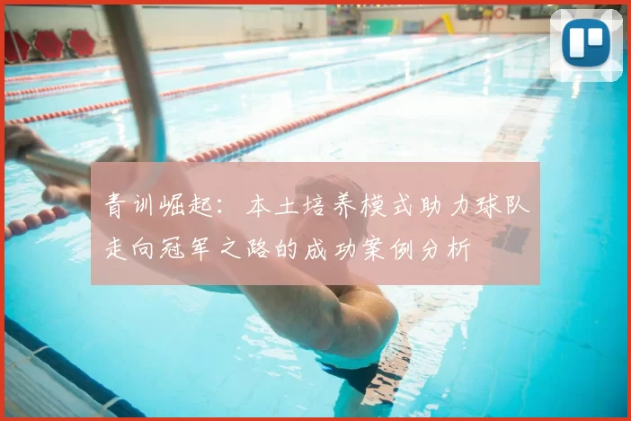 青训崛起:本土培养模式助力球队走向冠军之路的成功案例分析
