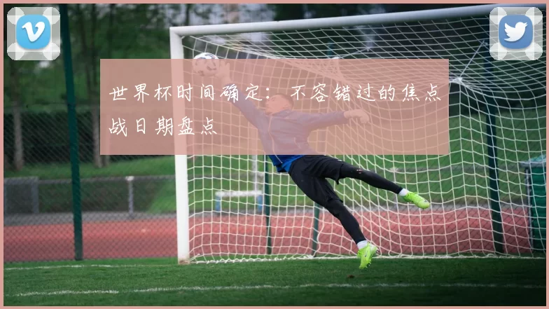 世界杯时间确定：不容错过的焦点战日期盘点