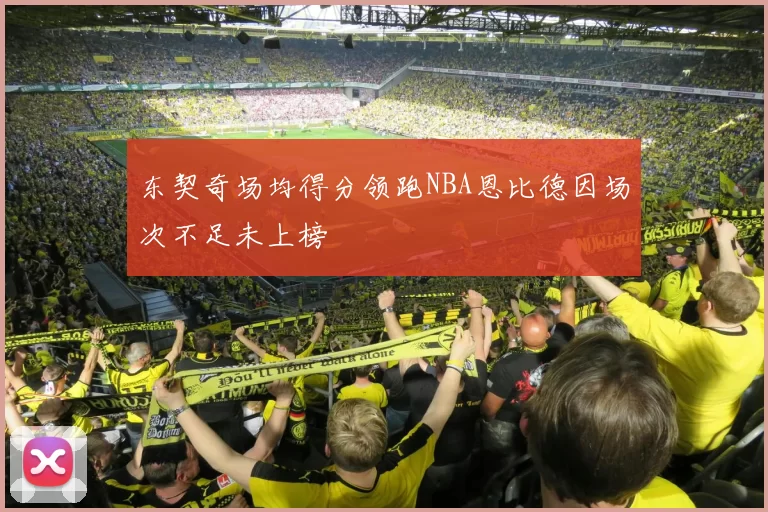 东契奇场均得分领跑NBA恩比德因场次不足未上榜