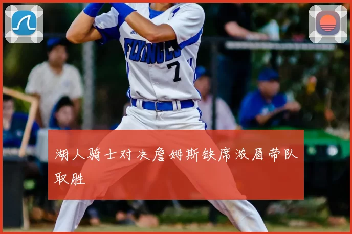 湖人骑士对决詹姆斯缺席浓眉带队取胜