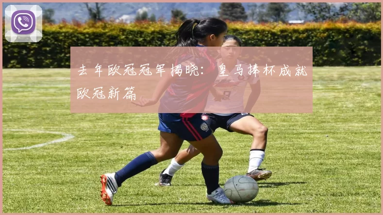 去年欧冠冠军揭晓：皇马捧杯成就欧冠新篇