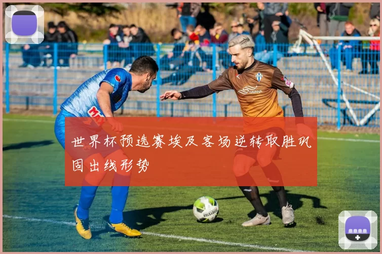 世界杯预选赛埃及客场逆转取胜巩固出线形势