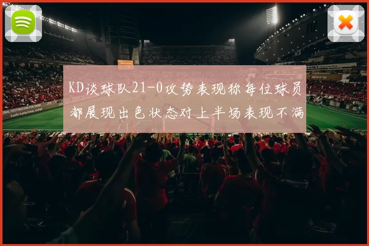 KD谈球队21-0攻势表现称每位球员都展现出色状态对上半场表现不满