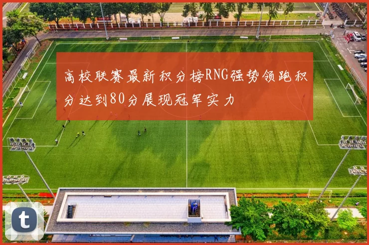 高校联赛最新积分榜RNG强势领跑积分达到80分展现冠军实力