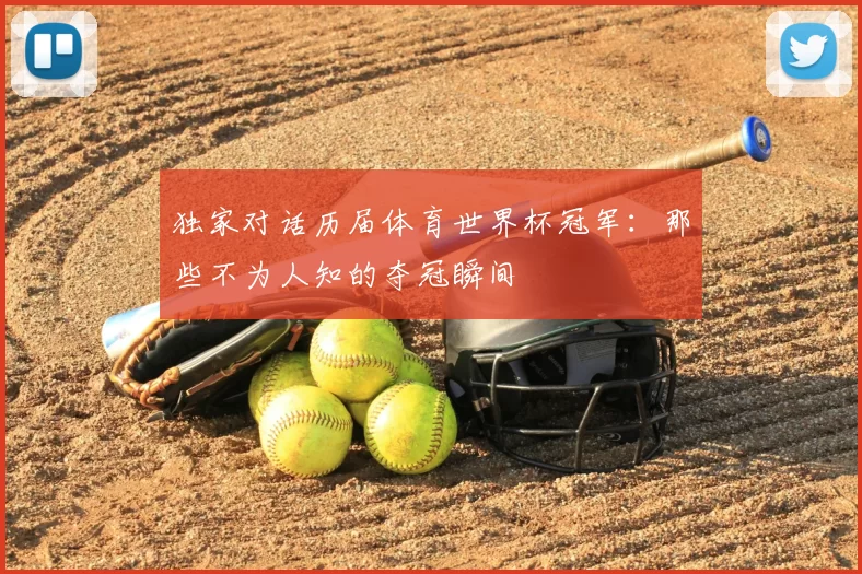 独家对话历届体育世界杯冠军：那些不为人知的夺冠瞬间